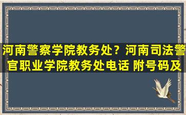 河南警察学院教务处？河南司法警官职业学院教务处电话 附号码及其他*